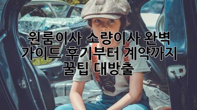 원룸이사🚚 소량이사 완벽 가이드: 후기부터 계약까지! 꿀팁 대방출🍯