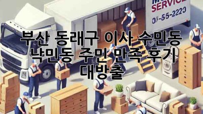 부산 동래구 이사, 수민동 낙민동 주민 만족 후기 대방출! 🚚💨